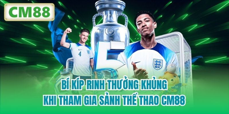 Bí kíp rinh thưởng khủng khi tham gia sảnh Thể Thao CM88