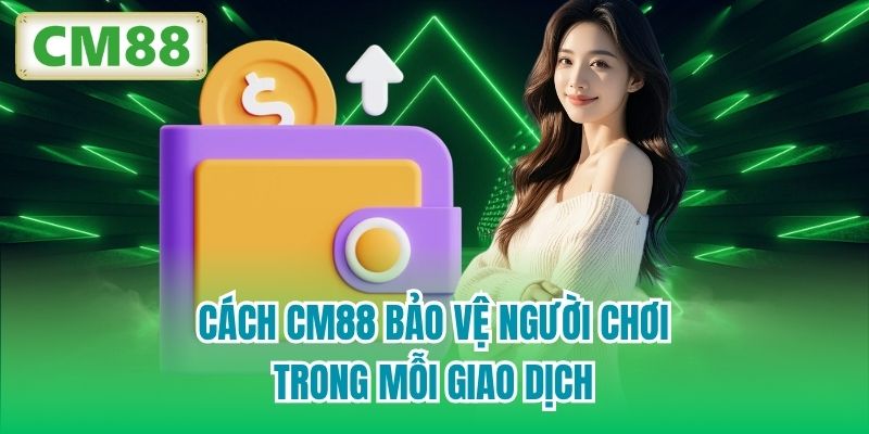 Cách CM88 bảo vệ người chơi trong mỗi giao dịch