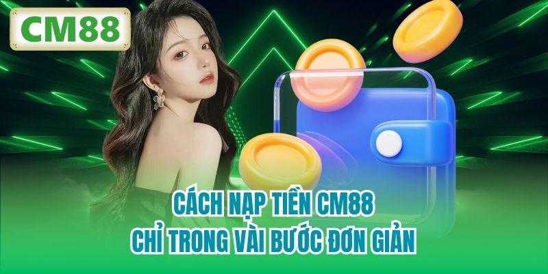 Cách nạp tiền CM88 chỉ trong vài bước đơn giản