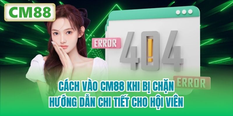 Cách Vào CM88 Khi Bị Chặn - Hướng Dẫn Chi Tiết Cho Hội Viên