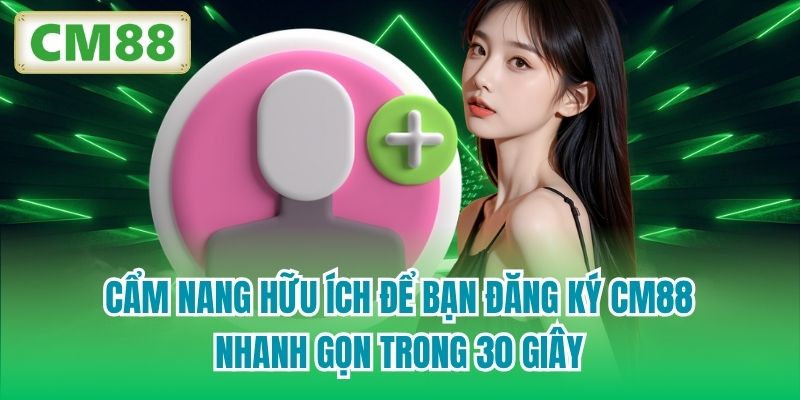 Cẩm nang hữu ích để bạn đăng ký CM88 nhanh gọn trong 30 giây