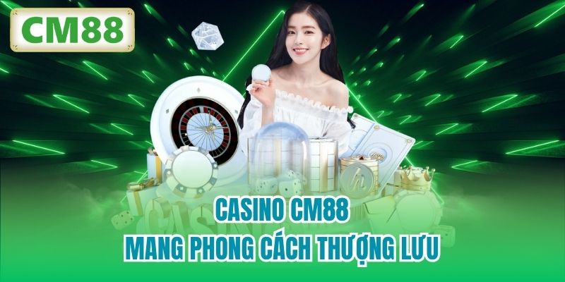 Casino CM88 mang phong cách thượng lưu