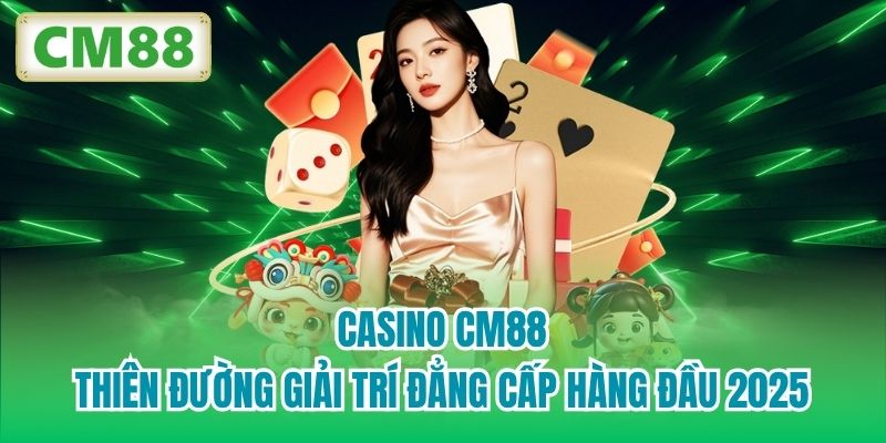 Casino CM88 | Thiên Đường Giải Trí Đẳng Cấp Hàng Đầu 2025