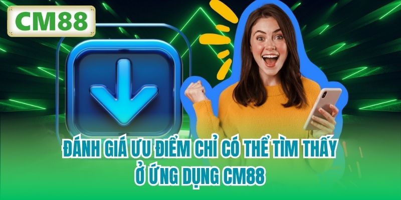 Đánh giá ưu điểm chỉ có thể tìm thấy ở ứng dụng CM88