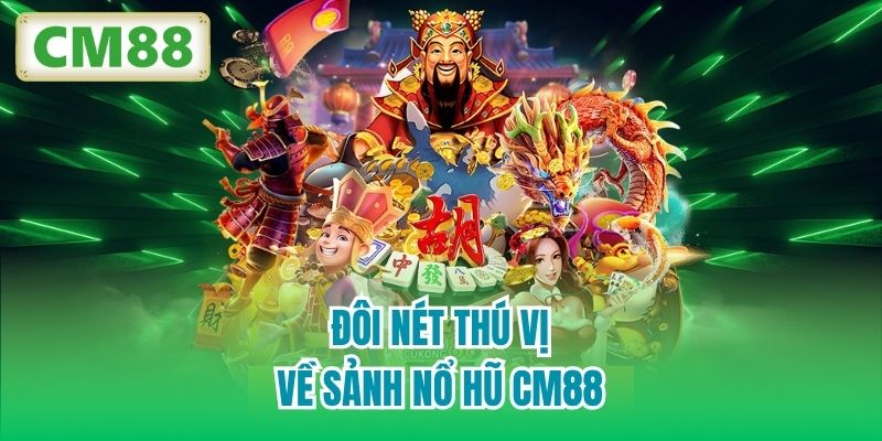 Đôi nét thú vị về sảnh Nổ Hũ CM88