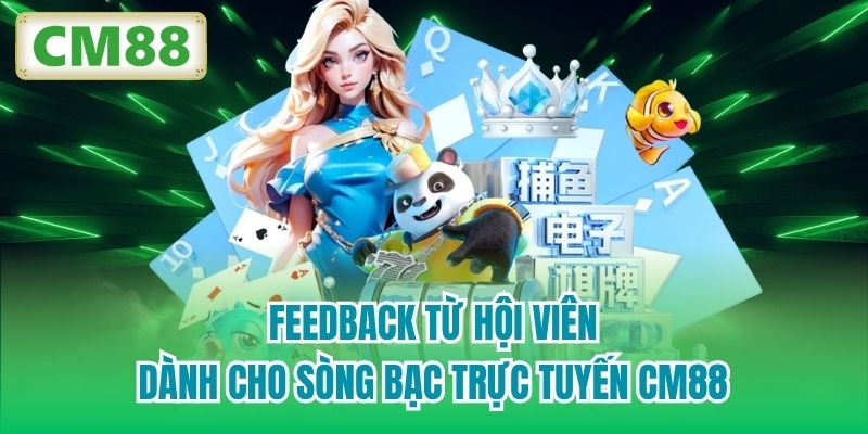 Feedback từ hội viên dành cho sòng bạc trực tuyến CM88