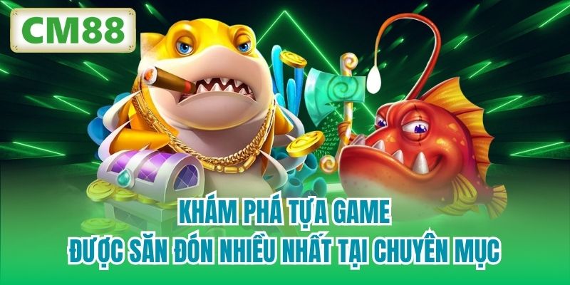 Khám phá tựa game được săn đón nhiều nhất tại chuyên mục