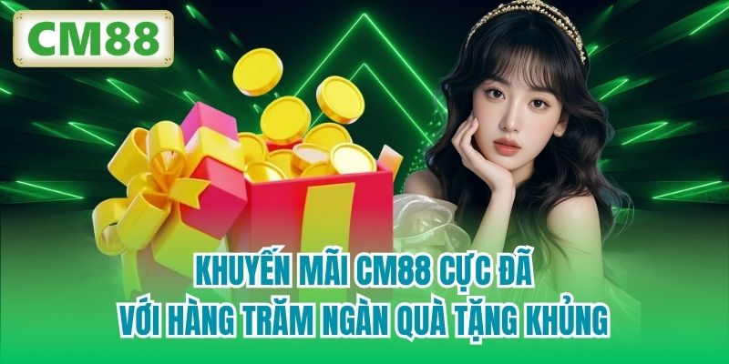 Khuyến mãi CM88 cực đã với hàng trăm ngàn quà tặng khủng