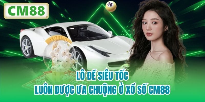 Lô đề siêu tốc luôn được ưa chuộng ở Xổ Số CM88