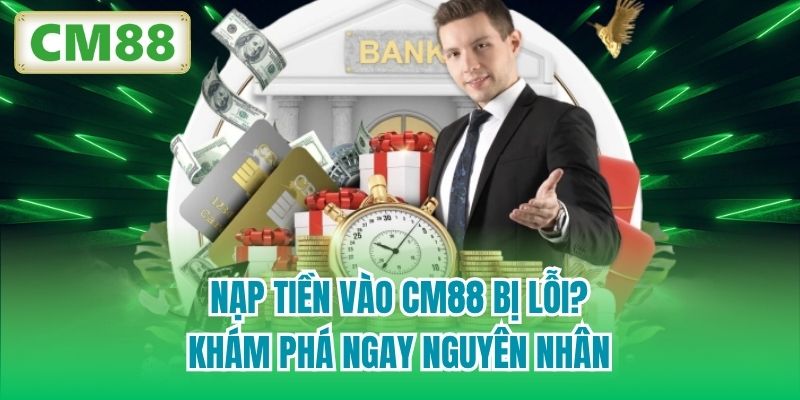 Nạp tiền vào CM88 bị lỗi? Khám phá ngay nguyên nhân