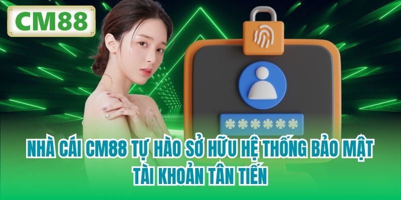 Nhà cái CM88 tự hào sở hữu hệ thống bảo mật tài khoản tân tiến