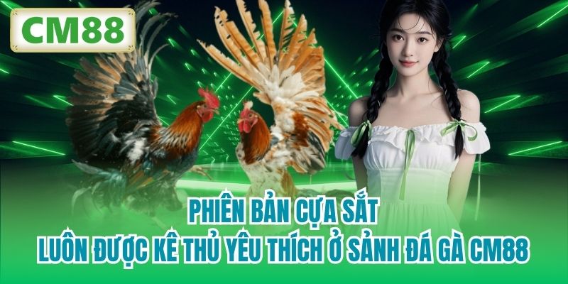 Phiên bản cựa sắt luôn được kê thủ yêu thích ở sảnh Đá Gà CM88