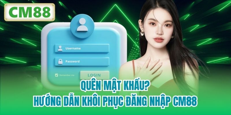 Quên mật khẩu? Hướng dẫn khôi phục đăng nhập CM88
