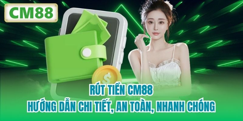 Rút Tiền CM88 - Hướng Dẫn Chi Tiết, An Toàn, Nhanh Chóng