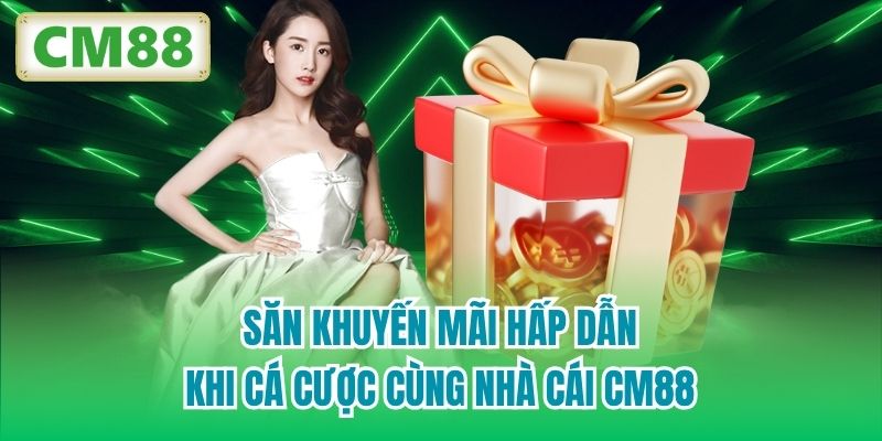 Săn khuyến mãi hấp dẫn khi cá cược cùng nhà cái CM88
