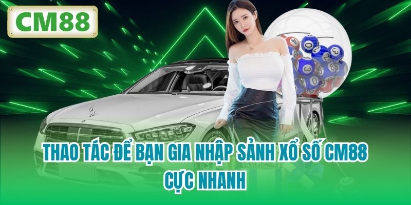 Thao tác để bạn gia nhập sảnh Xổ Số CM88 cực nhanh