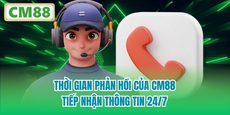 Thời gian phản hồi của CM88 tiếp nhận thông tin 24/7