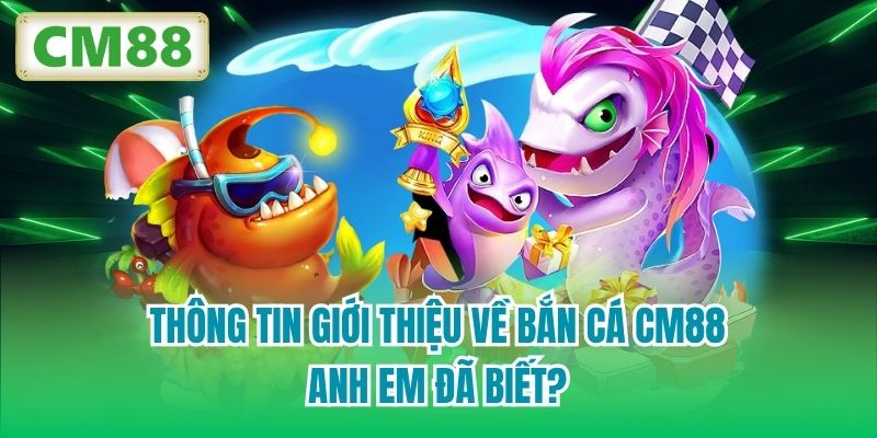 Thông tin giới thiệu về bắn cá CM88 anh em đã biết?