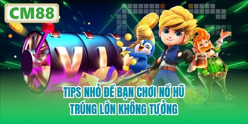 Tips nhỏ để bạn chơi nổ hũ trúng lớn không tưởng