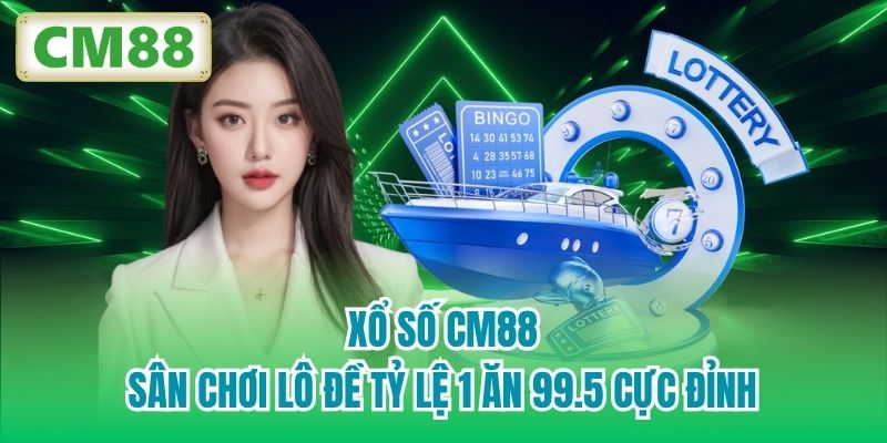 Xổ Số CM88 | Sân Chơi Lô Đề Tỷ Lệ 1 Ăn 99.5 Cực Đỉnh