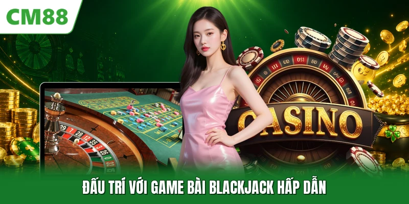 Đấu trí với game bài blackjack hấp dẫn