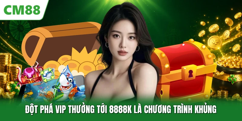 Đột phá VIP thưởng tới 8888K là chương trình khủng