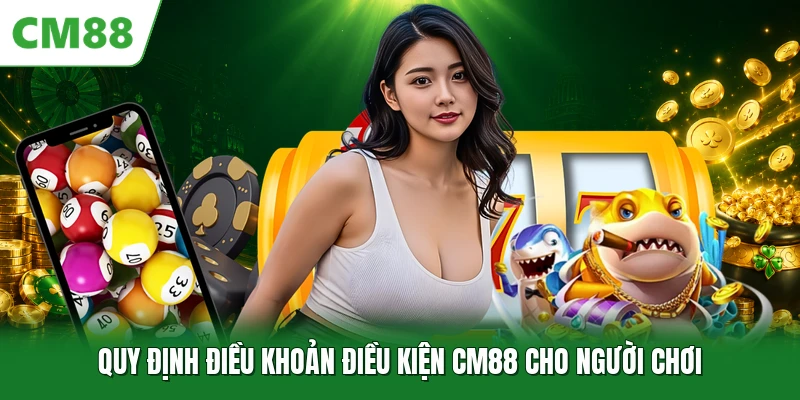 Quy định điều khoản điều kiện CM88 cho người chơi